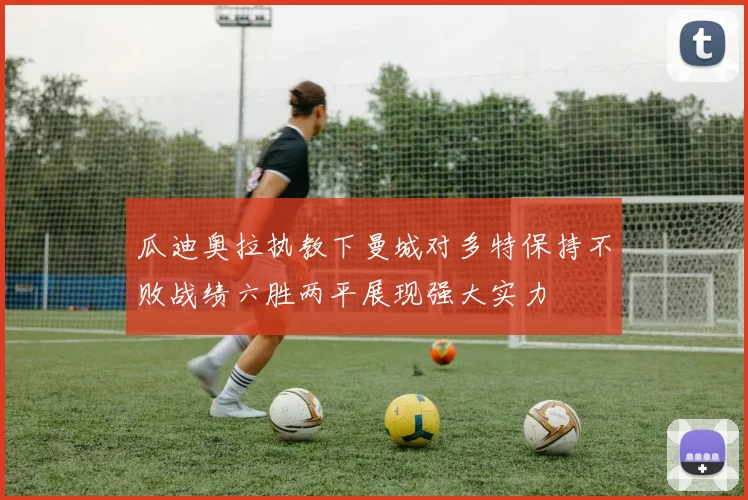 瓜迪奥拉执教下曼城对多特保持不败战绩六胜两平展现强大实力