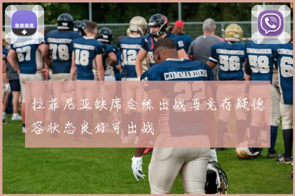 拉菲尼亚缺席合练出战马竞存疑德容状态良好可出战