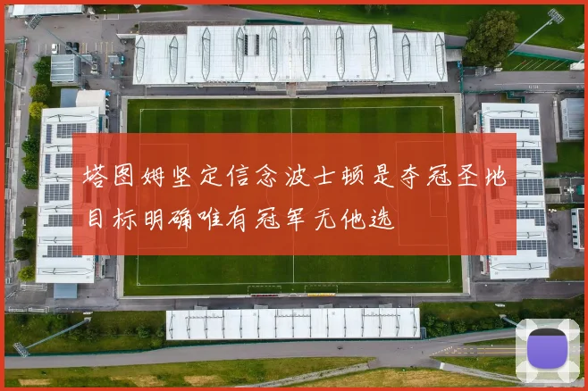 塔图姆坚定信念波士顿是夺冠圣地目标明确唯有冠军无他选