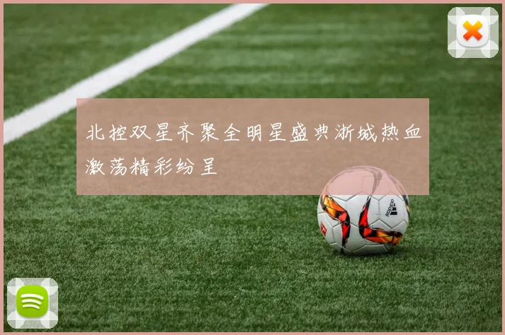 北控双星齐聚全明星盛典浙城热血激荡精彩纷呈