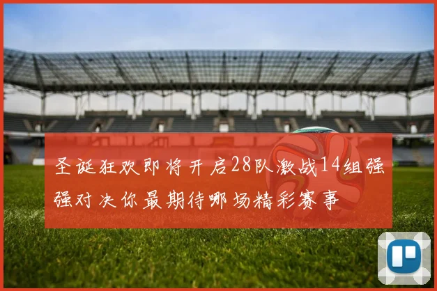 圣诞狂欢即将开启28队激战14组强强对决你最期待哪场精彩赛事