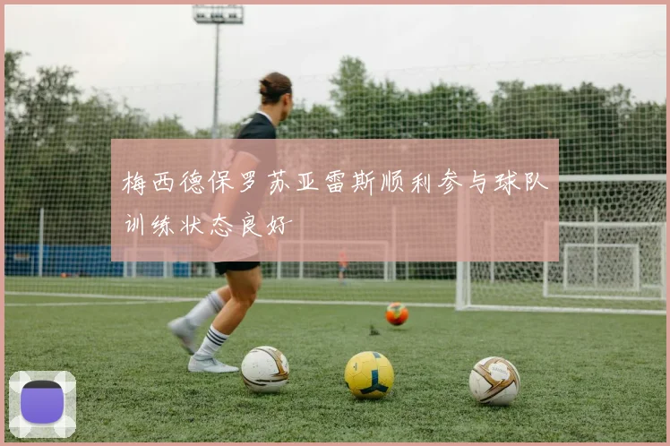 梅西德保罗苏亚雷斯顺利参与球队训练状态良好