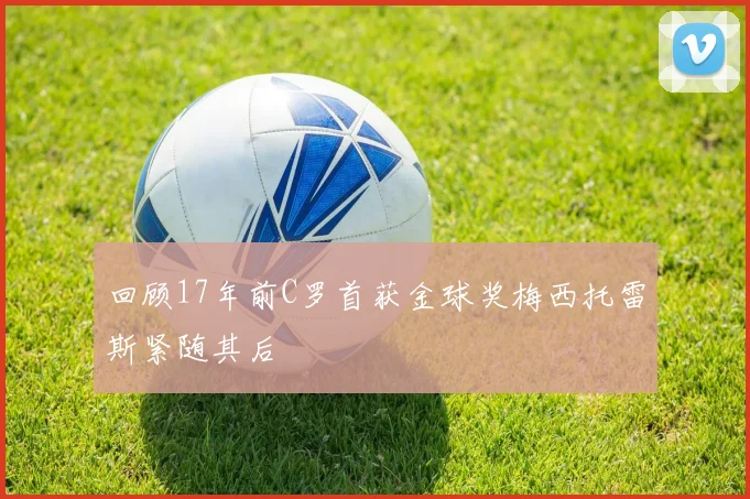 回顾17年前C罗首获金球奖梅西托雷斯紧随其后