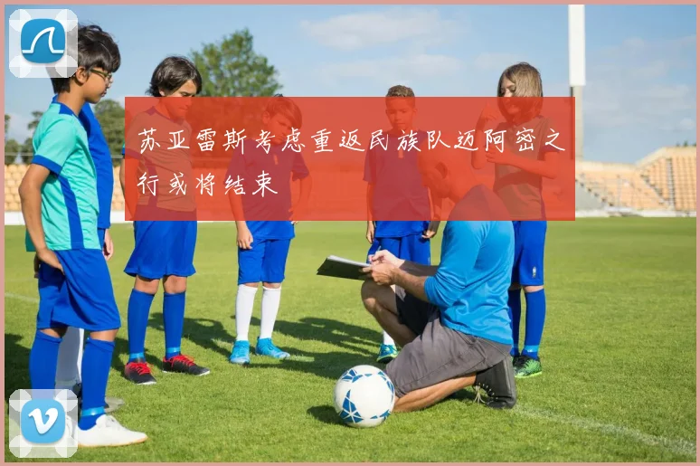 苏亚雷斯考虑重返民族队迈阿密之行或将结束