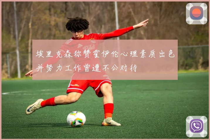 埃里克森称赞霍伊伦心理素质出色并努力工作曾遭不公对待